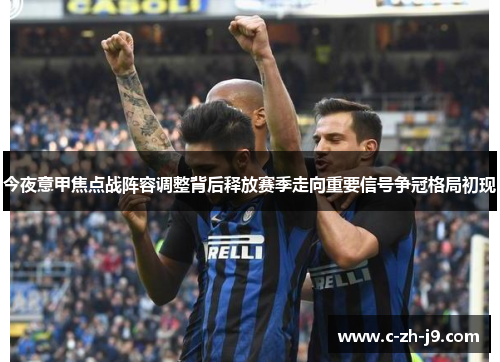 今夜意甲焦点战阵容调整背后释放赛季走向重要信号争冠格局初现