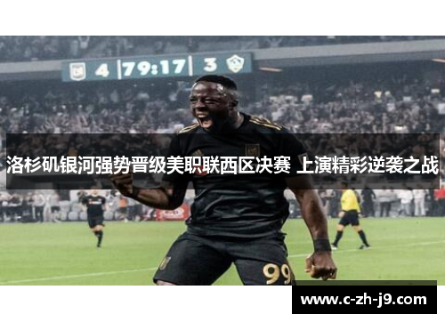 洛杉矶银河强势晋级美职联西区决赛 上演精彩逆袭之战